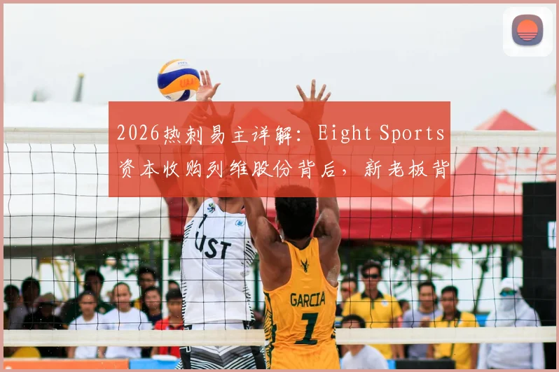 2026热刺易主详解:Eight Sports资本收购列维股份背后,新老板背景与球队未来前景分析