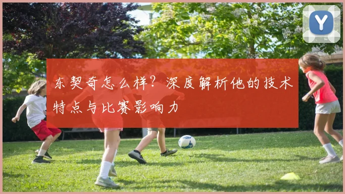 东契奇怎么样?深度解析他的技术特点与比赛影响力