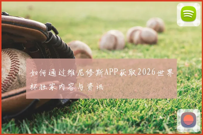 如何通过维尼修斯APP获取2026世界杯独家内容与资讯