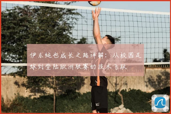 伊东纯也成长之路详解:从校园足球到登陆欧洲联赛的技术飞跃