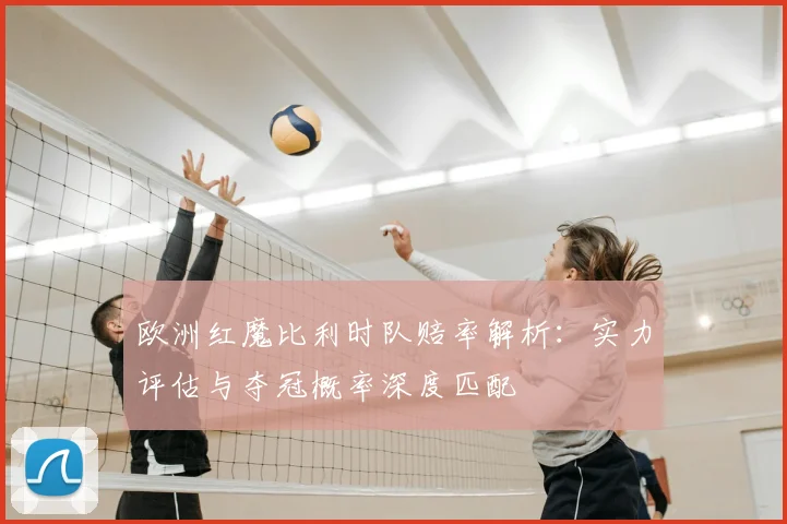 欧洲红魔比利时队赔率解析：实力评估与夺冠概率深度匹配