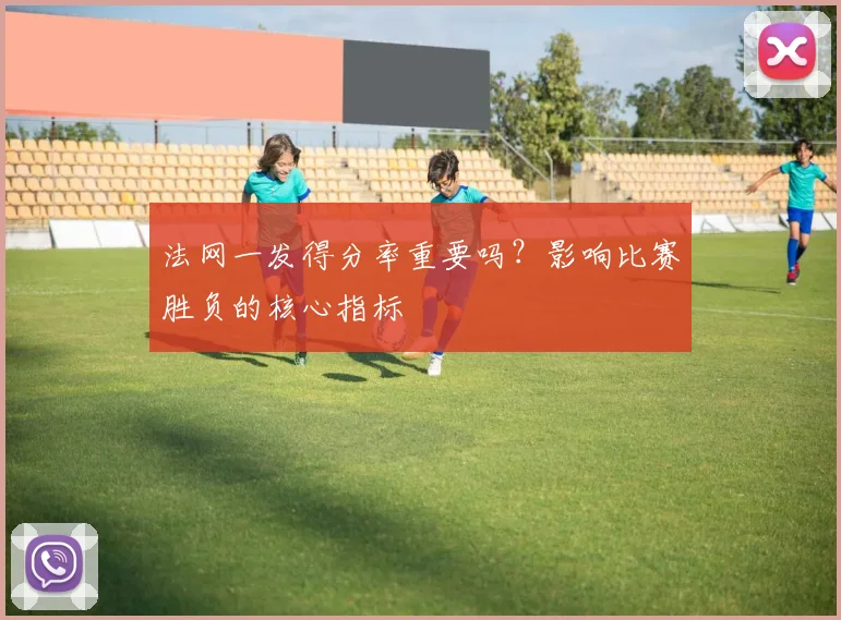 法网一发得分率重要吗？影响比赛胜负的核心指标