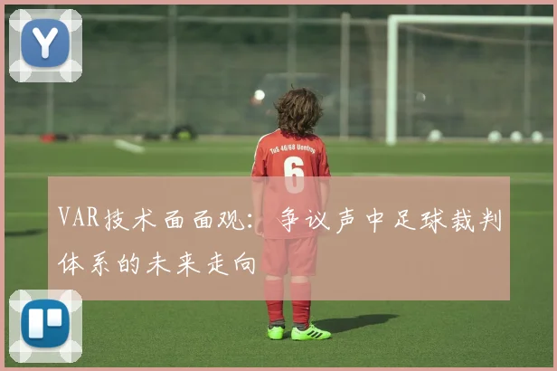 VAR技术面面观:争议声中足球裁判体系的未来走向