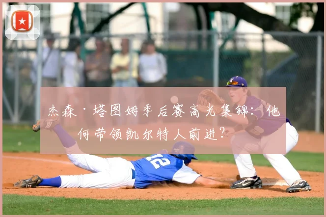 杰森·塔图姆季后赛高光集锦:他如何带领凯尔特人前进?