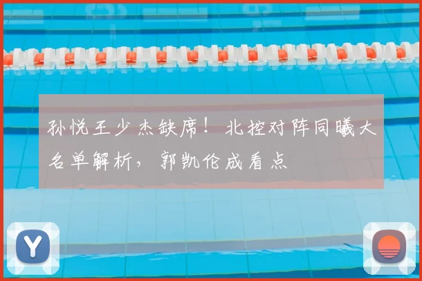 孙悦王少杰缺席!北控对阵同曦大名单解析,郭凯伦成看点