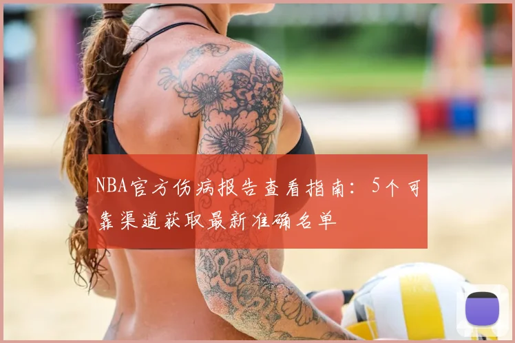 NBA官方伤病报告查看指南:5个可靠渠道获取最新准确名单