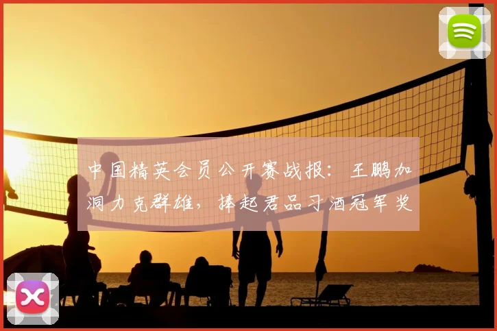 中国精英会员公开赛战报:王鹏加洞力克群雄,捧起君品习酒冠军奖杯