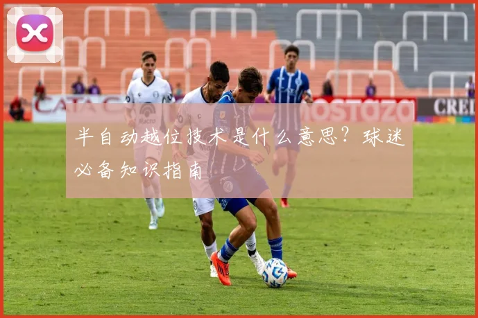 半自动越位技术是什么意思?球迷必备知识指南