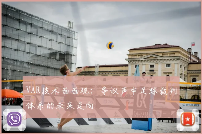 VAR技术面面观:争议声中足球裁判体系的未来走向