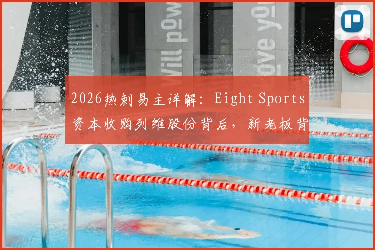 2026热刺易主详解:Eight Sports资本收购列维股份背后,新老板背景与球队未来前景分析