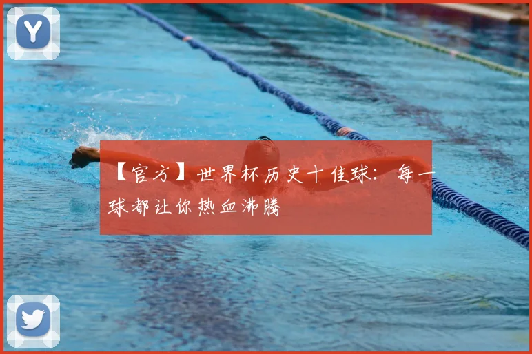 【官方】世界杯历史十佳球:每一球都让你热血沸腾