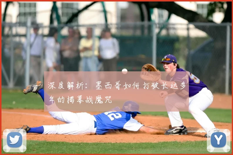 深度解析:墨西哥如何打破长达多年的揭幕战魔咒